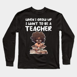 When I Grow Up I want To Be A Teacher Long Sleeve T-Shirt